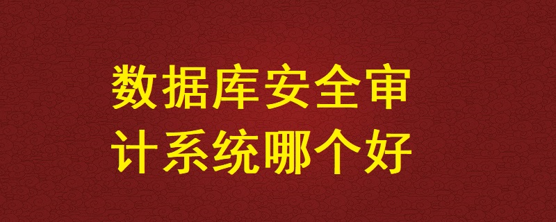 數據庫安全審計系統哪個好？