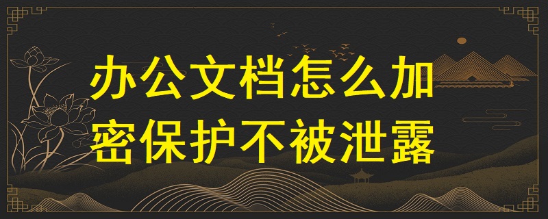 辦公文檔怎么加密保護不被泄露？