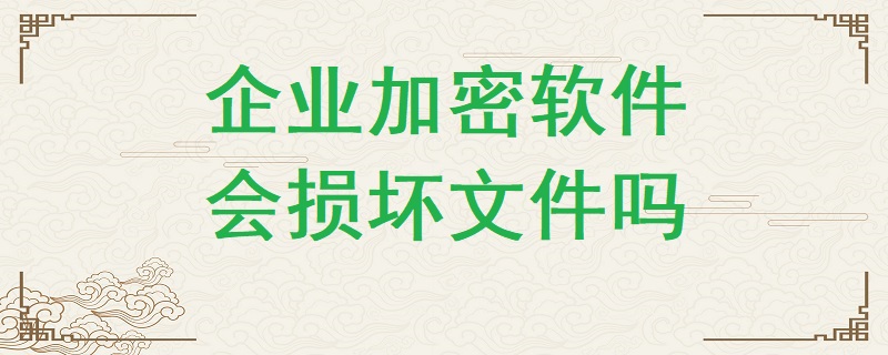 企業加密軟件有可能損壞文件嗎？